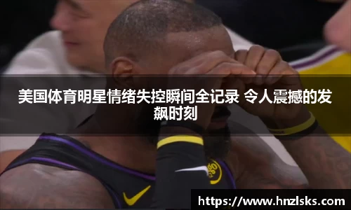 美国体育明星情绪失控瞬间全记录 令人震撼的发飙时刻