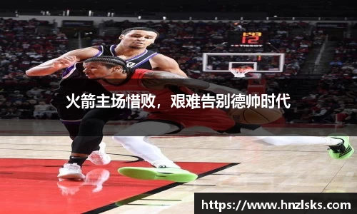 火箭主场惜败，艰难告别德帅时代