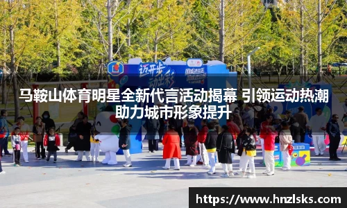 马鞍山体育明星全新代言活动揭幕 引领运动热潮助力城市形象提升