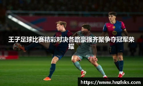 王子足球比赛精彩对决各路豪强齐聚争夺冠军荣耀