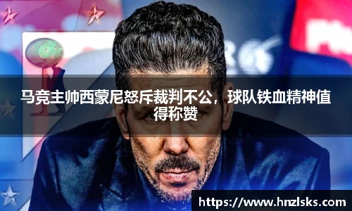 马竞主帅西蒙尼怒斥裁判不公，球队铁血精神值得称赞
