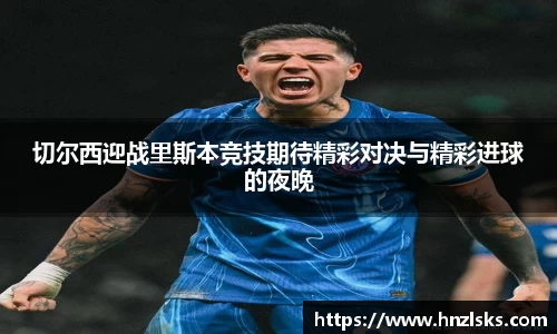 切尔西迎战里斯本竞技期待精彩对决与精彩进球的夜晚