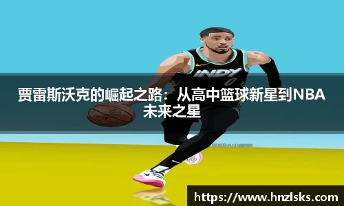 贾雷斯沃克的崛起之路：从高中篮球新星到NBA未来之星