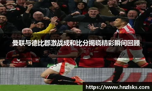 曼联与德比郡激战成和比分揭晓精彩瞬间回顾