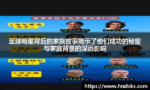 足球明星背后的家族故事揭示了他们成功的秘密与家庭背景的深远影响