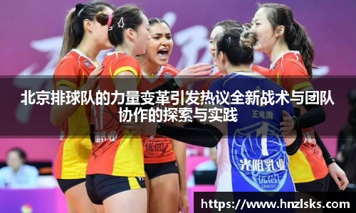 北京排球队的力量变革引发热议全新战术与团队协作的探索与实践