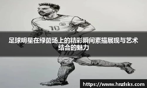 足球明星在绿茵场上的精彩瞬间素描展现与艺术结合的魅力